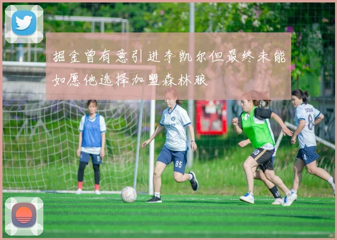 掘金曾有意引进李凯尔但最终未能如愿他选择加盟森林狼