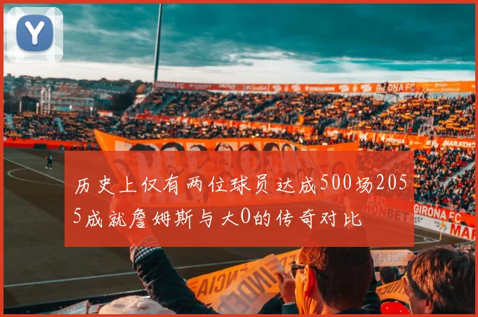 历史上仅有两位球员达成500场2055成就詹姆斯与大O的传奇对比