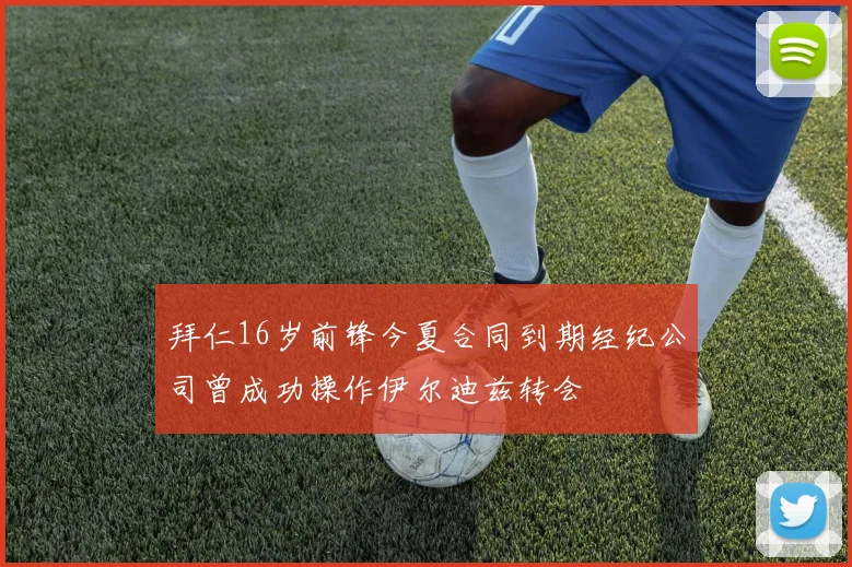 拜仁16岁前锋今夏合同到期经纪公司曾成功操作伊尔迪兹转会