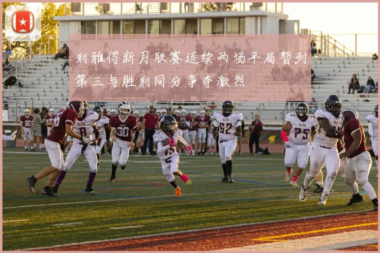 利雅得新月联赛连续两场平局暂列第三与胜利同分争夺激烈