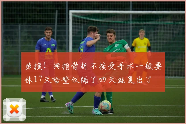 劳模！拇指骨折不接受手术一般要休17天哈登仅隔了四天就复出了