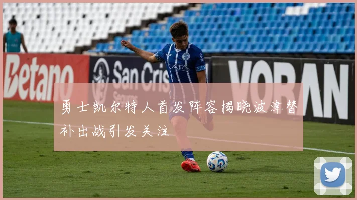 勇士凯尔特人首发阵容揭晓波津替补出战引发关注
