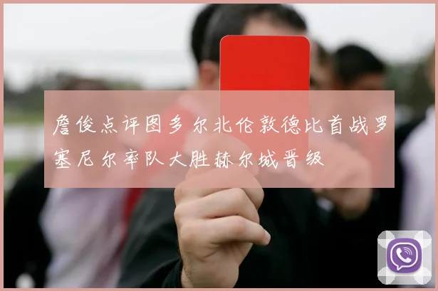 詹俊点评图多尔北伦敦德比首战罗塞尼尔率队大胜赫尔城晋级