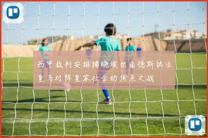西甲裁判安排揭晓埃尔南德斯执法皇马对阵皇家社会的焦点之战