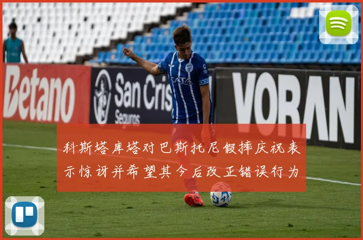 科斯塔库塔对巴斯托尼假摔庆祝表示惊讶并希望其今后改正错误行为